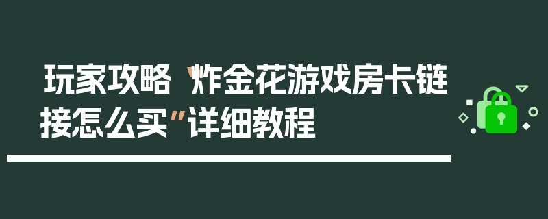 玩家攻略“炸金花游戏房卡链接怎么买”详细教程