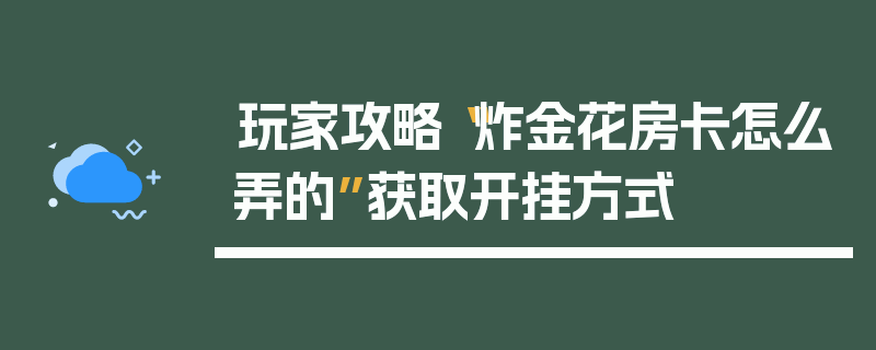玩家攻略“炸金花房卡怎么弄的”获取开挂方式