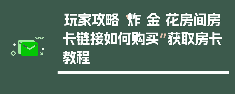 玩家攻略“炸 金 花房间房卡链接如何购买”获取房卡教程