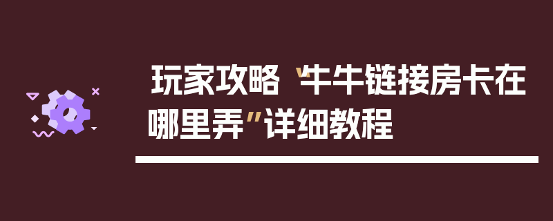玩家攻略“牛牛链接房卡在哪里弄”详细教程