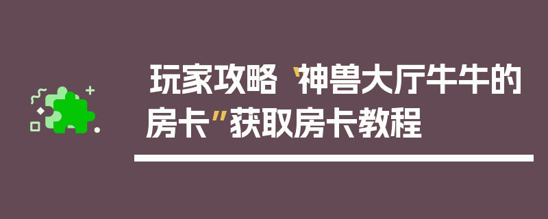 玩家攻略“神兽大厅牛牛的房卡”获取房卡教程