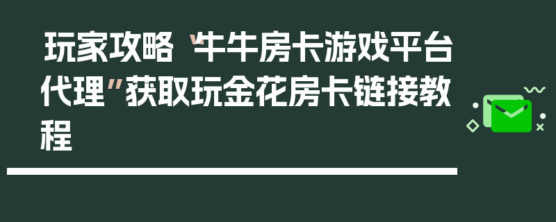 玩家攻略“牛牛房卡游戏平台代理”获取玩金花房卡链接教程