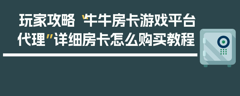 玩家攻略“牛牛房卡游戏平台代理”详细房卡怎么购买教程