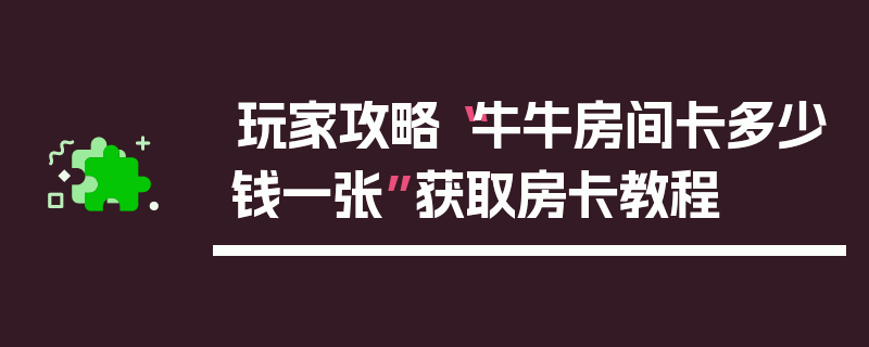 玩家攻略“牛牛房间卡多少钱一张”获取房卡教程
