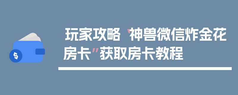 玩家攻略“神兽微信炸金花房卡”获取房卡教程