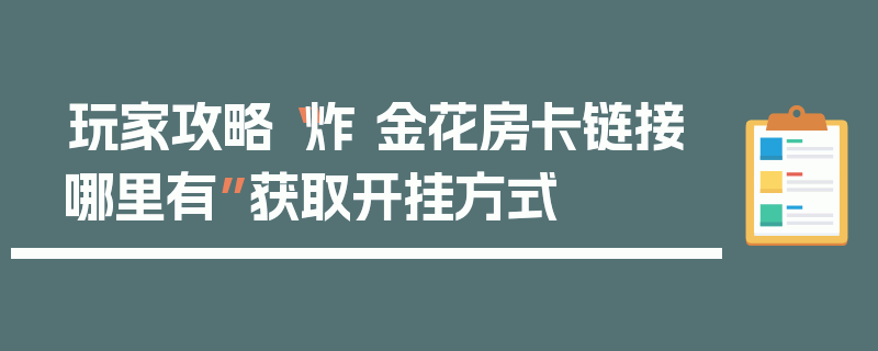 玩家攻略“炸 金花房卡链接哪里有”获取开挂方式