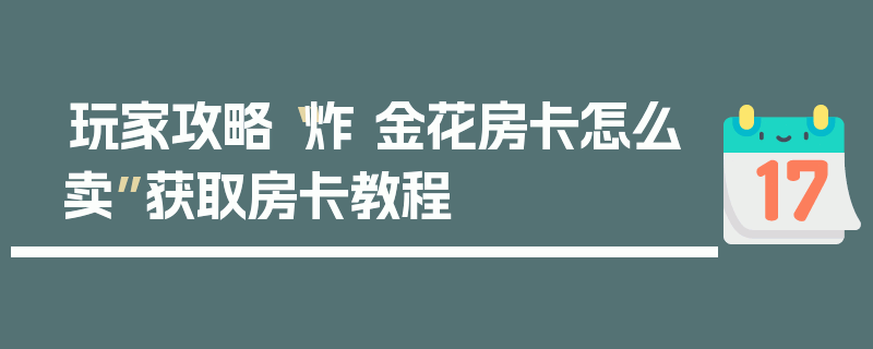 玩家攻略“炸 金花房卡怎么卖”获取房卡教程