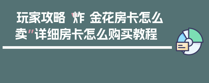 玩家攻略“炸 金花房卡怎么卖”详细房卡怎么购买教程
