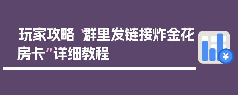 玩家攻略“群里发链接炸金花房卡”详细教程
