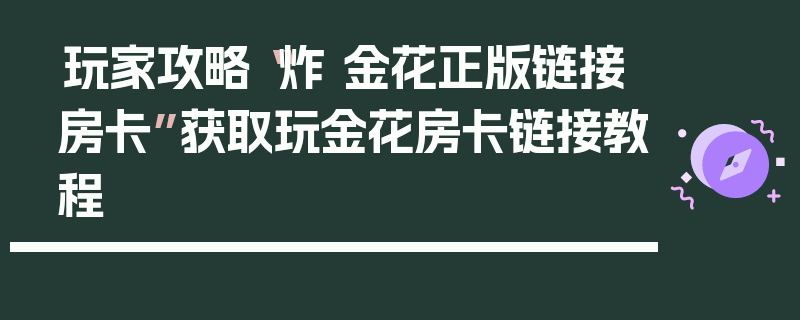 玩家攻略“炸 金花正版链接房卡”获取玩金花房卡链接教程