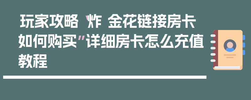 玩家攻略“炸 金花链接房卡如何购买”详细房卡怎么充值教程
