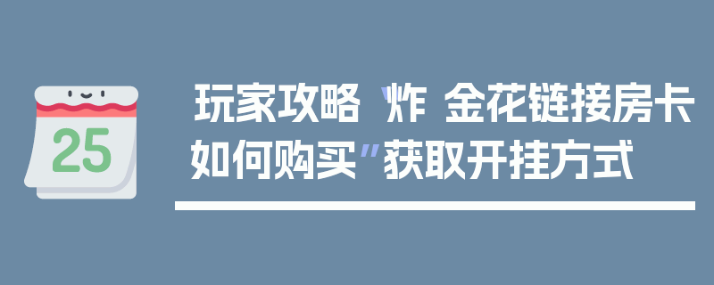 玩家攻略“炸 金花链接房卡如何购买”获取开挂方式