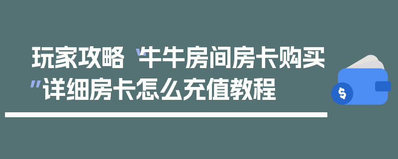 玩家攻略“牛牛房间房卡购买”详细房卡怎么充值教程