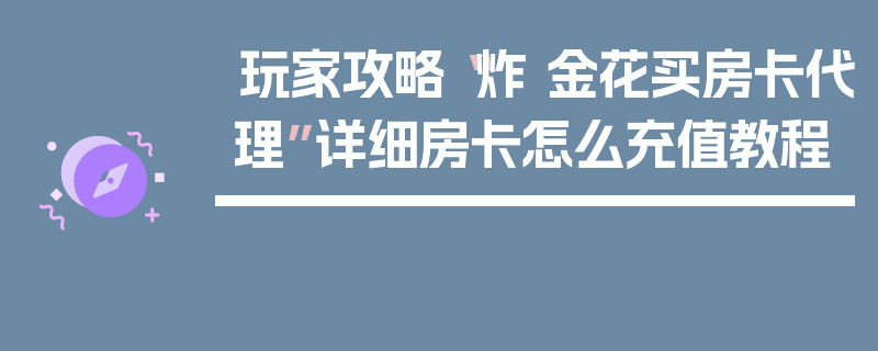 玩家攻略“炸 金花买房卡代理”详细房卡怎么充值教程