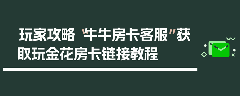 玩家攻略“牛牛房卡客服”获取玩金花房卡链接教程
