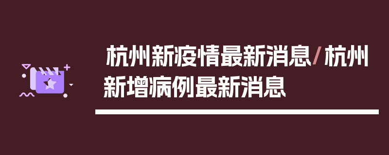 杭州新疫情最新消息/杭州新增病例最新消息