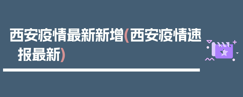 西安疫情最新新增(西安疫情速报最新)
