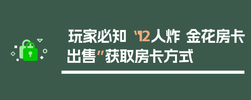 玩家必知“12人炸 金花房卡出售”获取房卡方式