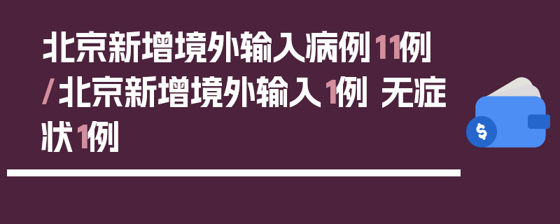 北京新增境外输入病例11例/北京新增境外输入1例 无症状1例
