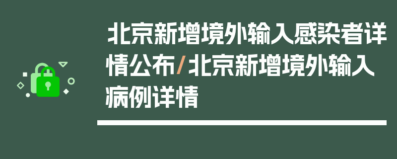 北京新增境外输入感染者详情公布/北京新增境外输入病例详情