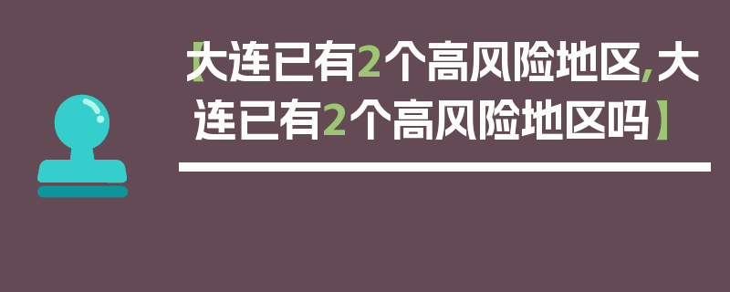 【大连已有2个高风险地区,大连已有2个高风险地区吗】