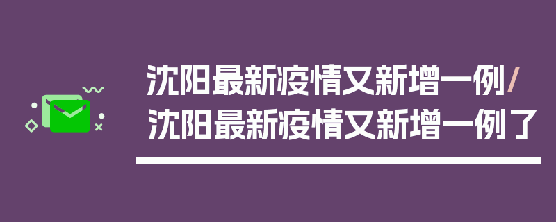 沈阳最新疫情又新增一例/沈阳最新疫情又新增一例了