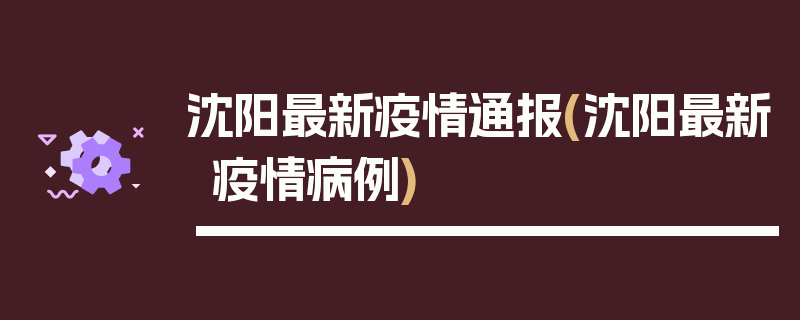 沈阳最新疫情通报(沈阳最新疫情病例)