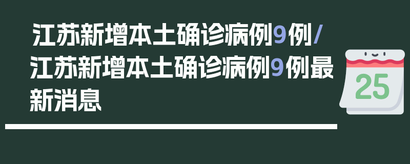 江苏新增本土确诊病例9例/江苏新增本土确诊病例9例最新消息