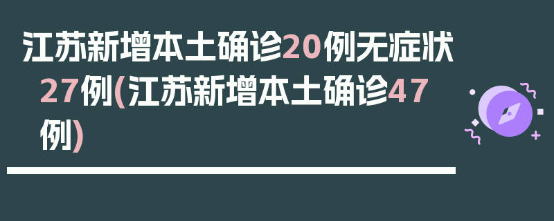 江苏新增本土确诊20例无症状27例(江苏新增本土确诊47例)