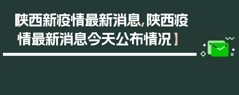 【陕西新疫情最新消息,陕西疫情最新消息今天公布情况】