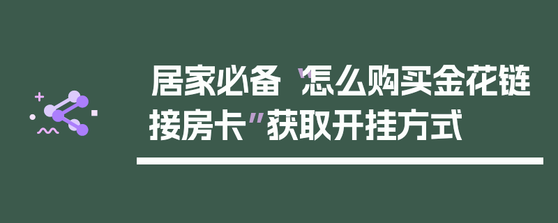 居家必备“怎么购买金花链接房卡”获取开挂方式