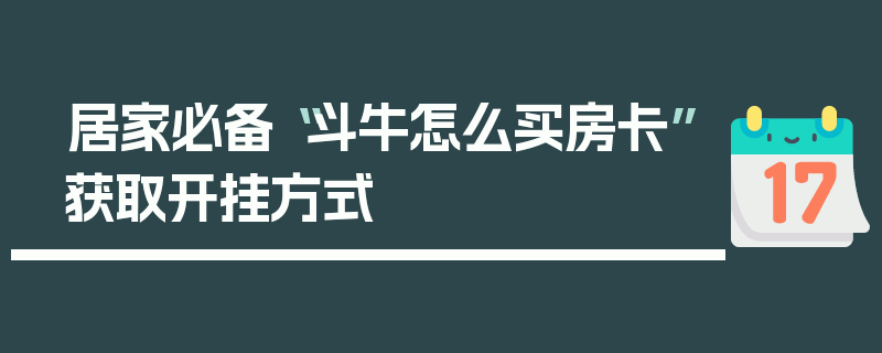 居家必备“斗牛怎么买房卡”获取开挂方式