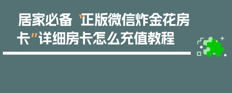 居家必备“正版微信炸金花房卡”详细房卡怎么充值教程