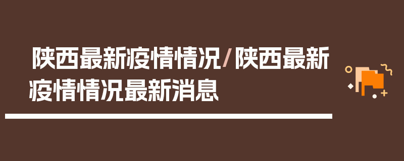 陕西最新疫情情况/陕西最新疫情情况最新消息