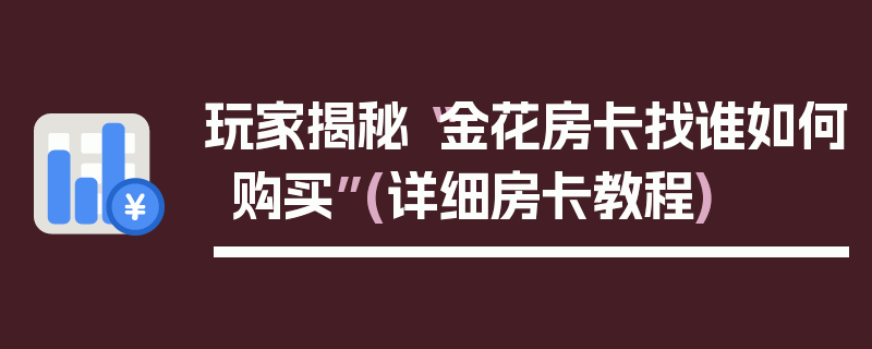 玩家揭秘“金花房卡找谁如何购买”(详细房卡教程)