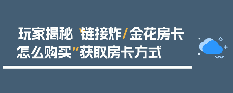 玩家揭秘“链接炸/金花房卡怎么购买”获取房卡方式