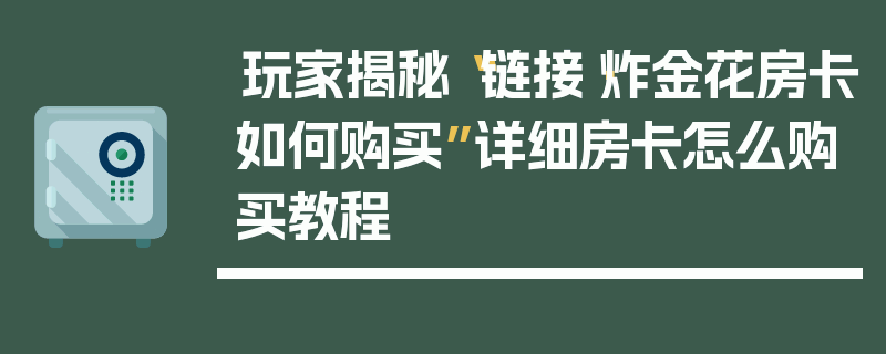 玩家揭秘“链接·炸金花房卡如何购买”详细房卡怎么购买教程