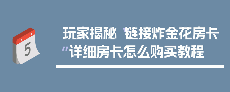 玩家揭秘“链接炸金花房卡”详细房卡怎么购买教程