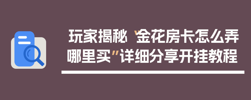 玩家揭秘“金花房卡怎么弄哪里买”详细分享开挂教程
