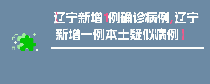 【辽宁新增1例确诊病例,辽宁新增一例本土疑似病例】