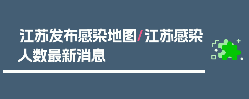 江苏发布感染地图/江苏感染人数最新消息