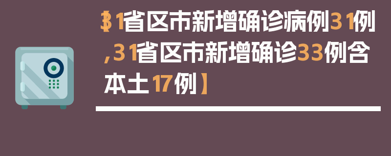 【31省区市新增确诊病例31例,31省区市新增确诊33例含本土17例】