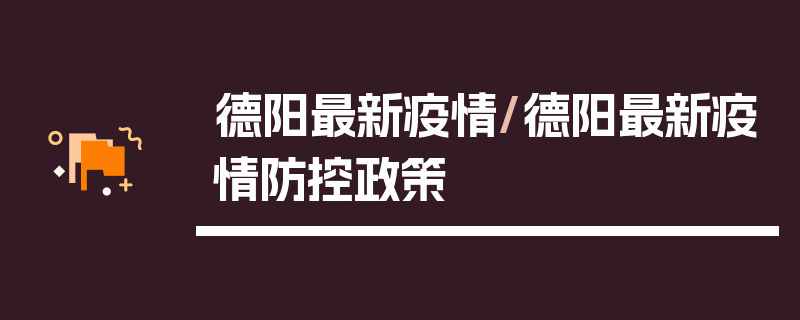 德阳最新疫情/德阳最新疫情防控政策
