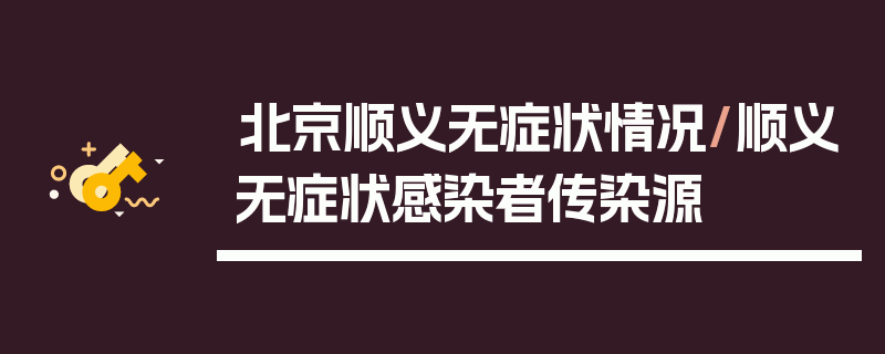 北京顺义无症状情况/顺义无症状感染者传染源