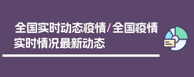 全国实时动态疫情/全国疫情实时情况最新动态