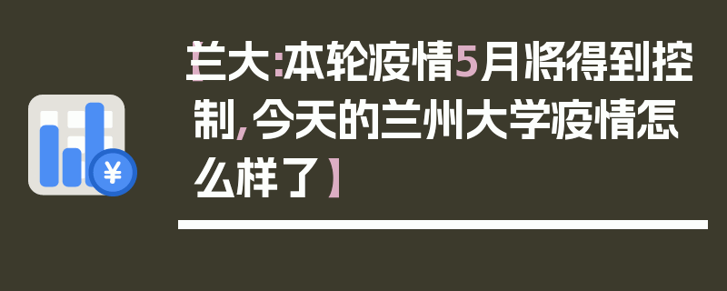 【兰大:本轮疫情5月将得到控制,今天的兰州大学疫情怎么样了】