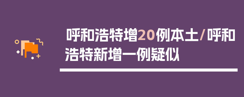 呼和浩特增20例本土/呼和浩特新增一例疑似
