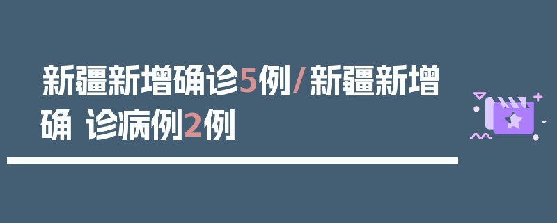 新疆新增确诊5例/新疆新增确 诊病例2例