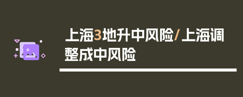 上海3地升中风险/上海调整成中风险