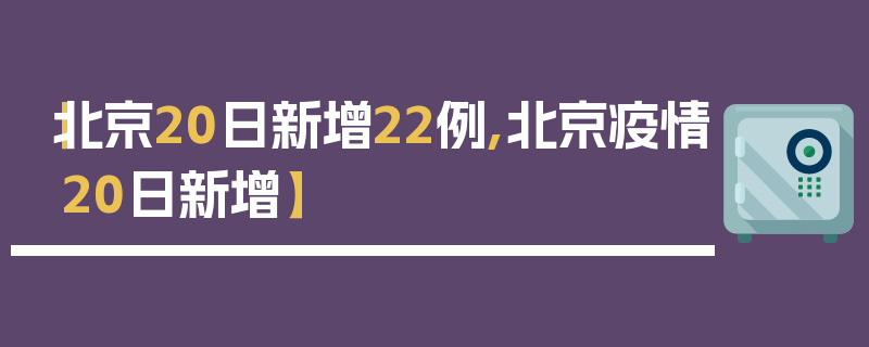 【北京20日新增22例,北京疫情20日新增】